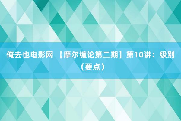 俺去也电影网 【摩尔缠论第二期】第10讲：级别（要点）