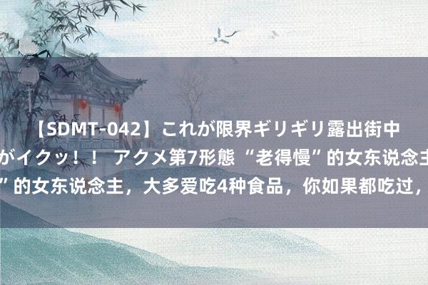【SDMT-042】これが限界ギリギリ露出街中潮吹き アクメ自転車がイクッ！！ アクメ第7形態 “老得慢”的女东说念主，大多爱吃4种食品，你如果都吃过，就偷着乐吧