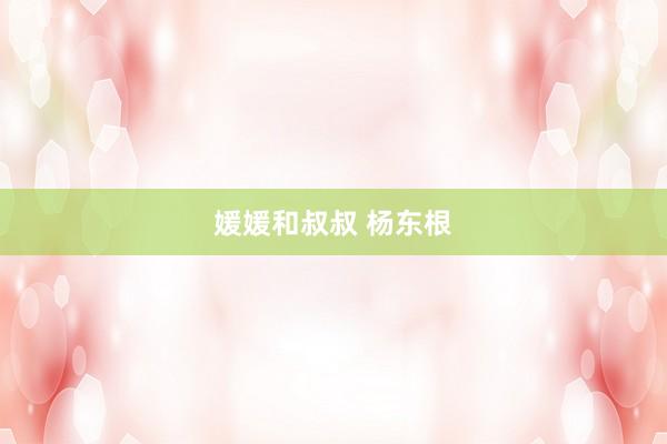 媛媛和叔叔 杨东根