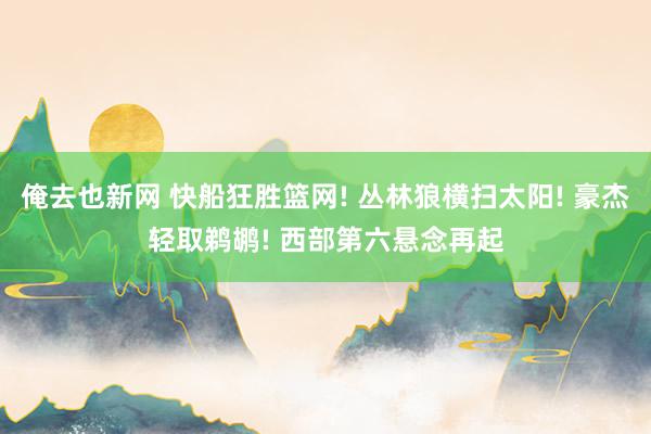俺去也新网 快船狂胜篮网! 丛林狼横扫太阳! 豪杰轻取鹈鹕! 西部第六悬念再起