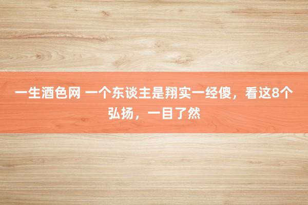 一生酒色网 一个东谈主是翔实一经傻，看这8个弘扬，一目了然