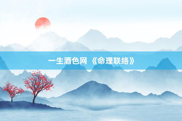 一生酒色网 《命理联络》